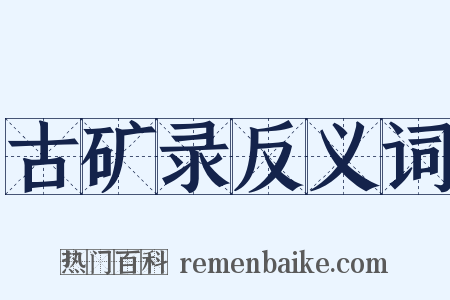 古矿录反义词是什么意思的图片